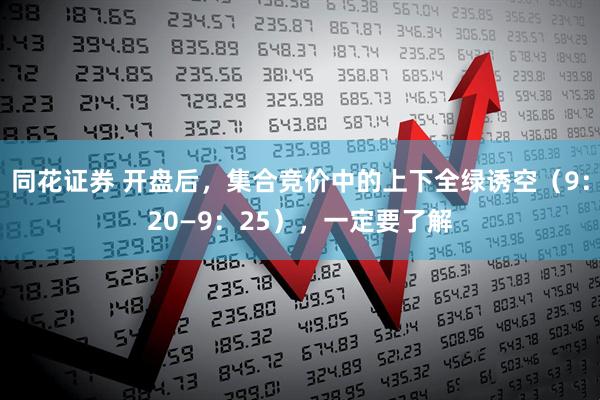 同花证券 开盘后，集合竞价中的上下全绿诱空（9：20—9：25），一定要了解