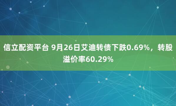 信立配资平台 9月26日艾迪转债下跌0.69%，转股溢价率60.29%