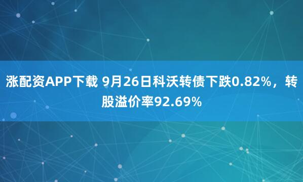 涨配资APP下载 9月26日科沃转债下跌0.82%，转股溢价率92.69%