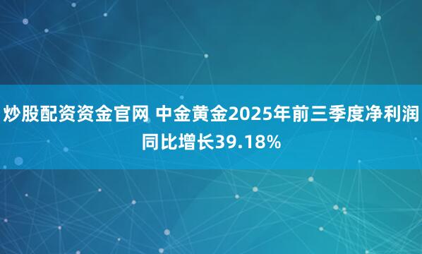 炒股配资资金官网 中金黄金2025年前三季度净利润同比增长39.18%