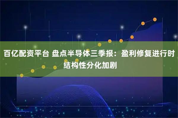 百亿配资平台 盘点半导体三季报：盈利修复进行时 结构性分化加剧
