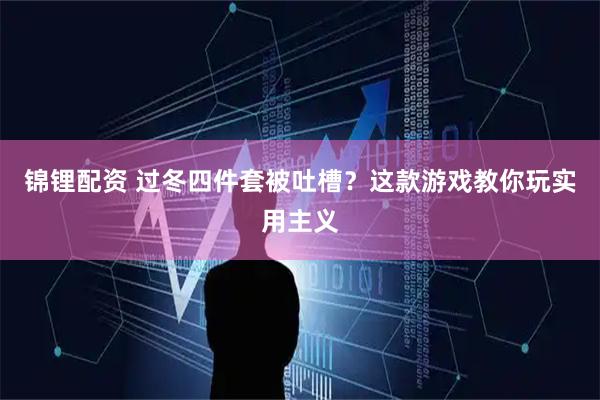 锦锂配资 过冬四件套被吐槽？这款游戏教你玩实用主义